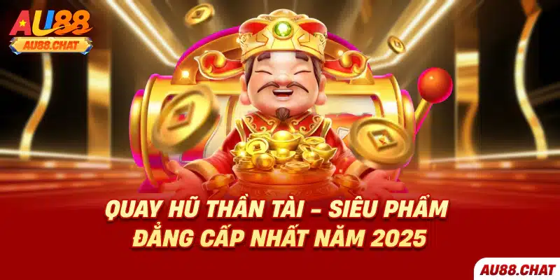 Quay hũ Thần Tài - Siêu phẩm đẳng cấp nhất năm 2025
